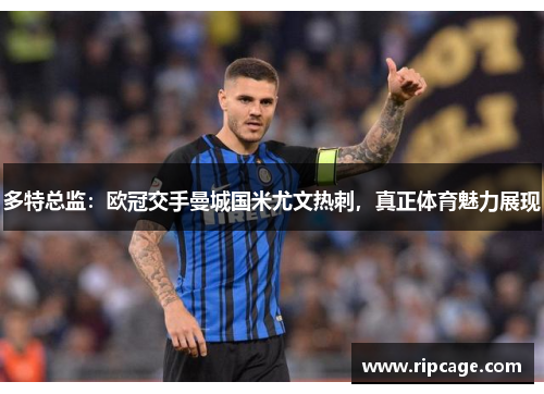 多特总监：欧冠交手曼城国米尤文热刺，真正体育魅力展现